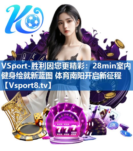 VSport-胜利因您更精彩：28min室内健身绘就新蓝图 体育南阳开启新征程