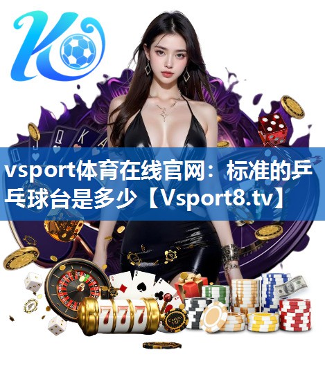 vsport体育在线官网：标准的乒乓球台是多少