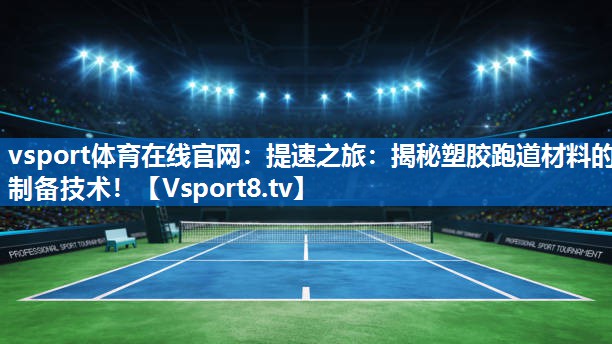 vsport体育在线官网：提速之旅：揭秘塑胶跑道材料的制备技术！