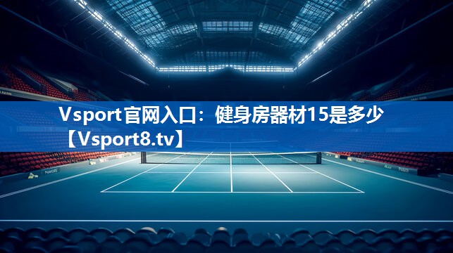 Vsport官网入口：健身房器材15是多少