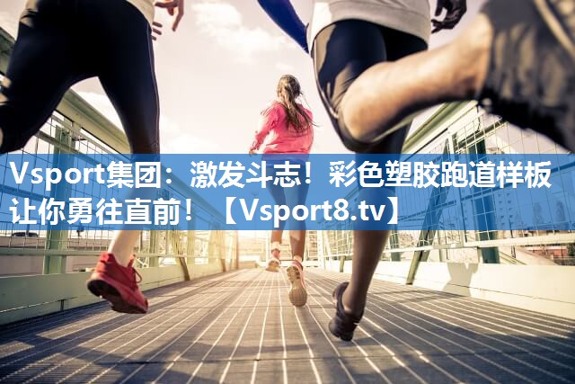 Vsport集团：激发斗志！彩色塑胶跑道样板让你勇往直前！