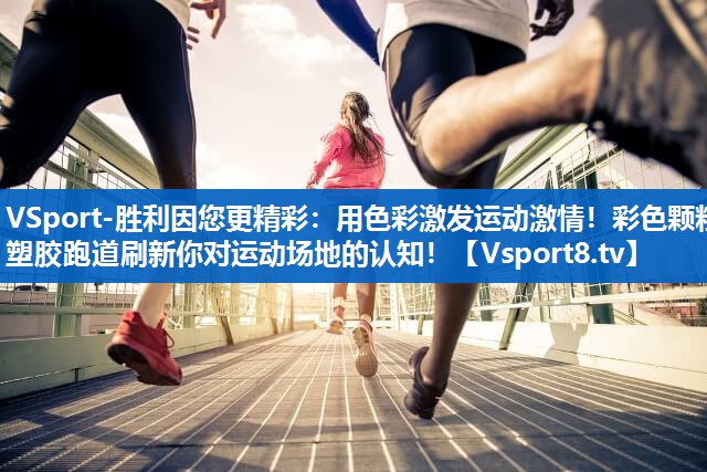 VSport-胜利因您更精彩：用色彩激发运动激情！彩色颗粒塑胶跑道刷新你对运动场地的认知！