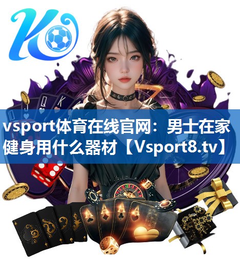 vsport体育在线官网：男士在家健身用什么器材