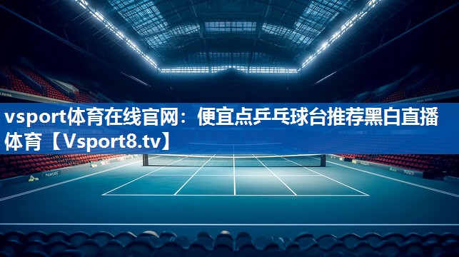 vsport体育在线官网：便宜点乒乓球台推荐黑白直播 体育