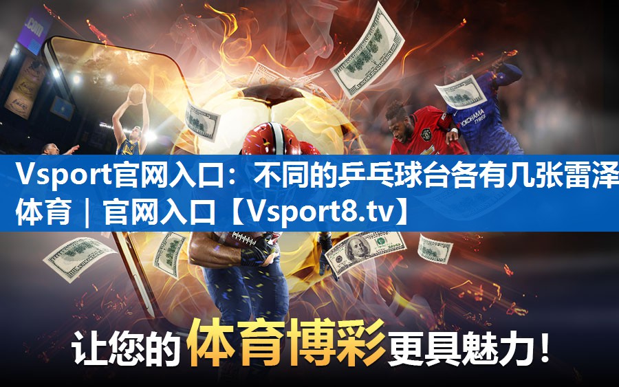 Vsport官网入口：不同的乒乓球台各有几张雷泽体育｜官网入口