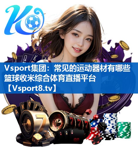 Vsport集团：常见的运动器材有哪些篮球收米综合体育直播平台