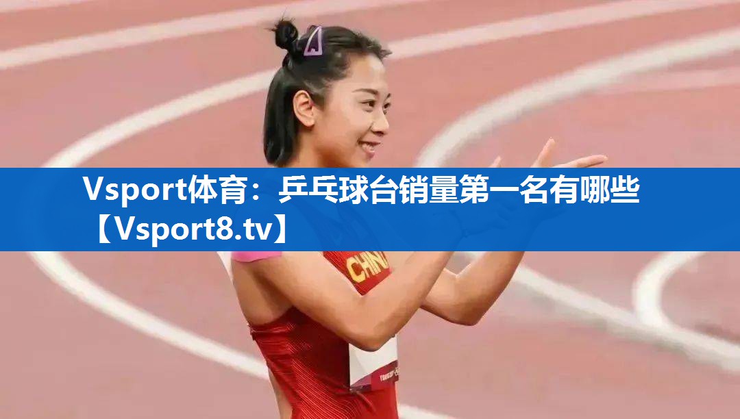 Vsport体育：乒乓球台销量第一名有哪些