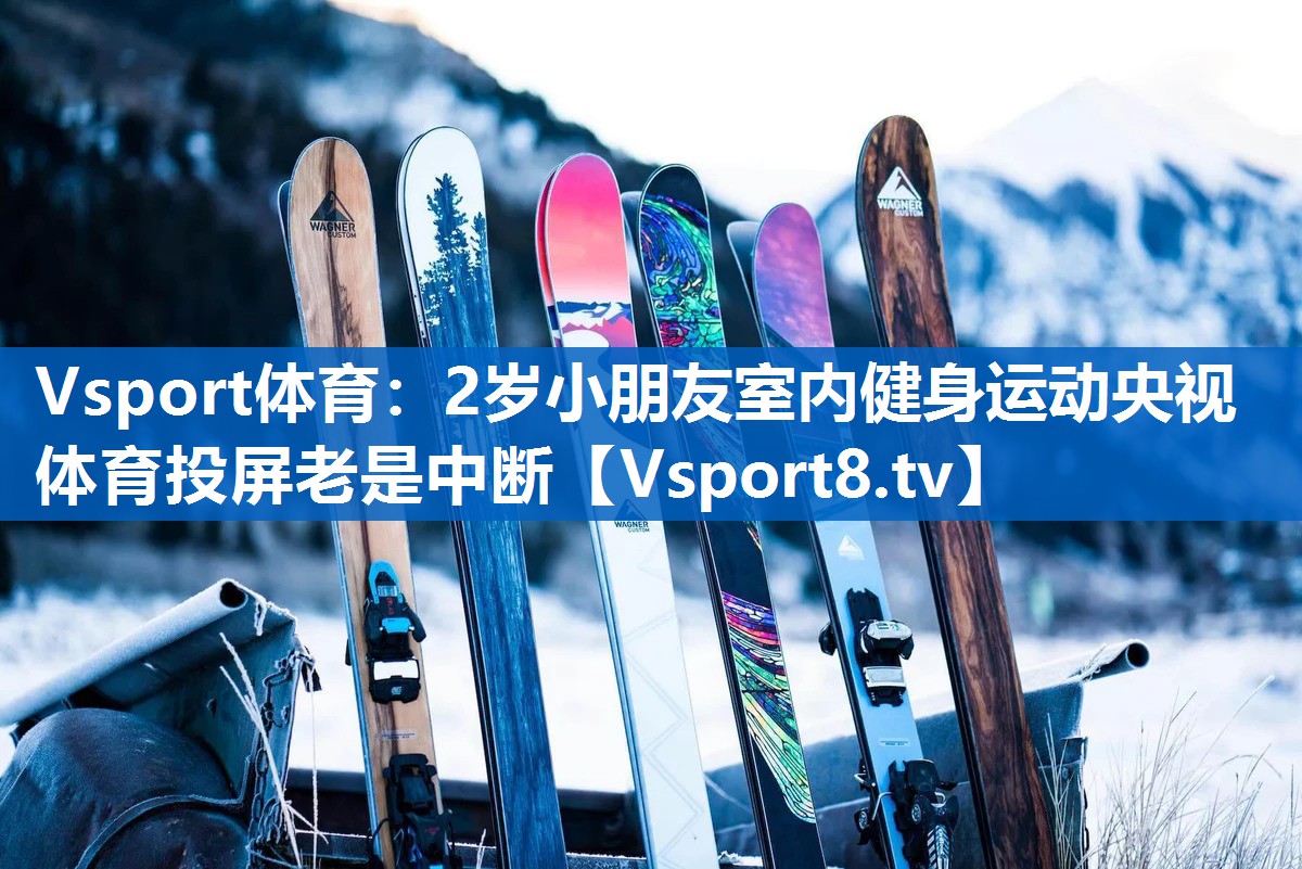 Vsport体育：2岁小朋友室内健身运动央视体育投屏老是中断