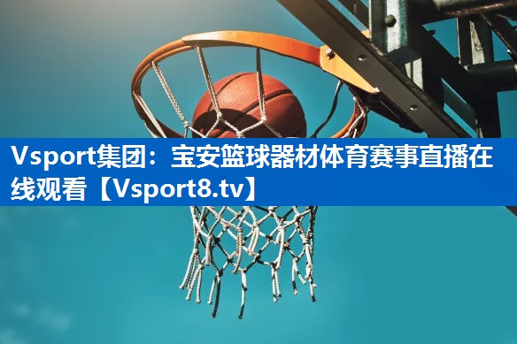 Vsport集团：宝安篮球器材体育赛事直播在线观看
