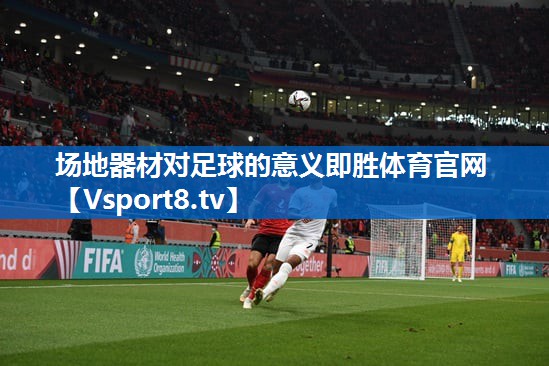 场地器材对足球的意义即胜体育官网
