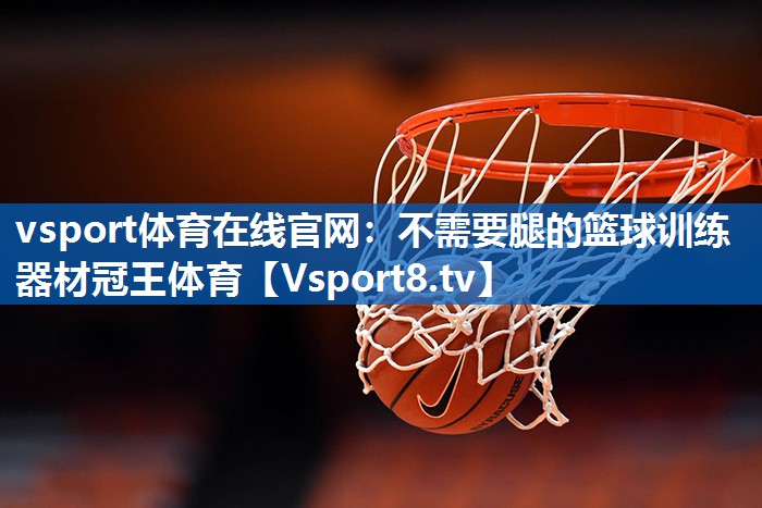 vsport体育在线官网：不需要腿的篮球训练器材冠王体育