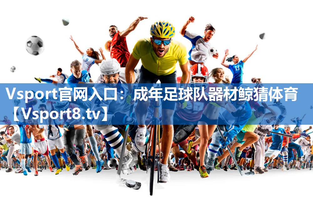 Vsport官网入口：成年足球队器材鲸猜体育