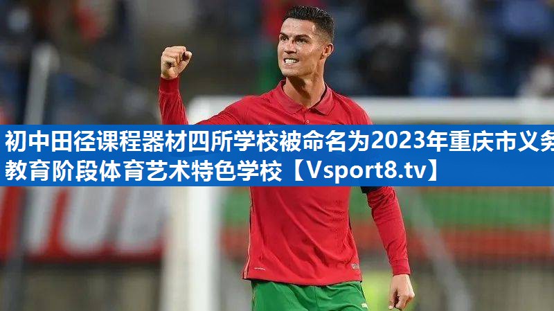 初中田径课程器材四所学校被命名为2023年重庆市义务教育阶段体育艺术特色学校