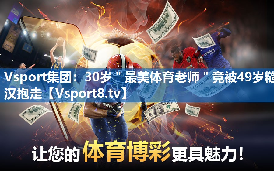 Vsport集团：30岁＂最美体育老师＂竟被49岁糙汉抱走