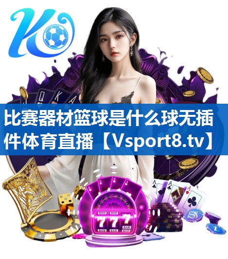 比赛器材篮球是什么球无插件体育直播