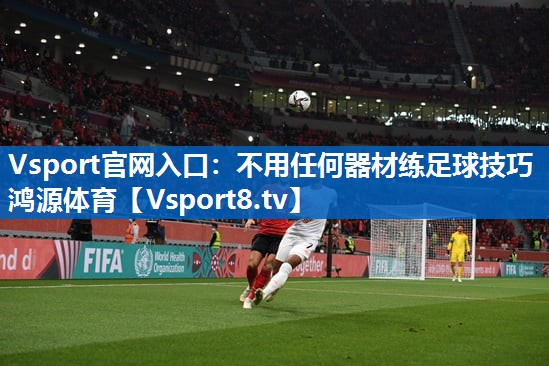 Vsport官网入口：不用任何器材练足球技巧鸿源体育