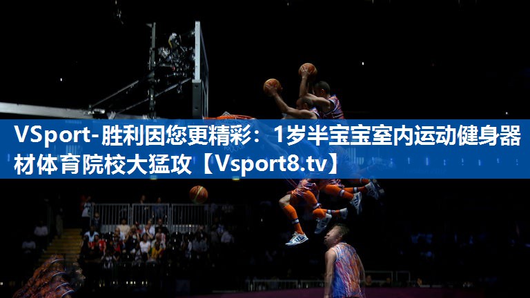 VSport-胜利因您更精彩：1岁半宝宝室内运动健身器材体育院校大猛攻