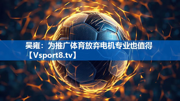 吴雍：为推广体育放弃电机专业也值得