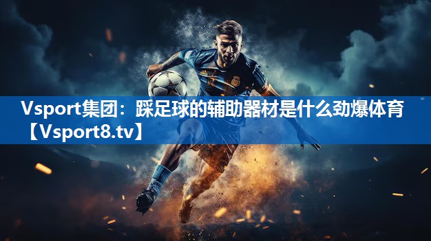 Vsport集团：踩足球的辅助器材是什么劲爆体育