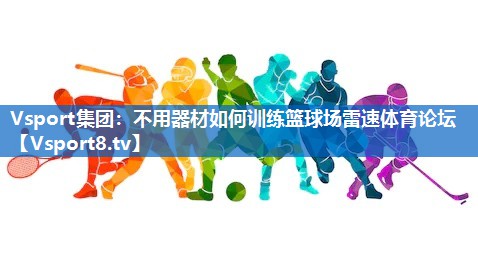 Vsport集团：不用器材如何训练篮球场雷速体育论坛
