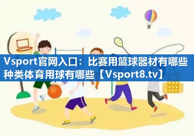 Vsport官网入口：比赛用篮球器材有哪些种类体育用球有哪些
