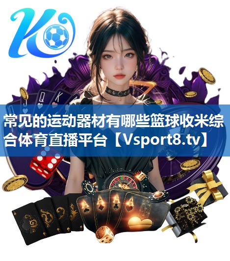 常见的运动器材有哪些篮球收米综合体育直播平台