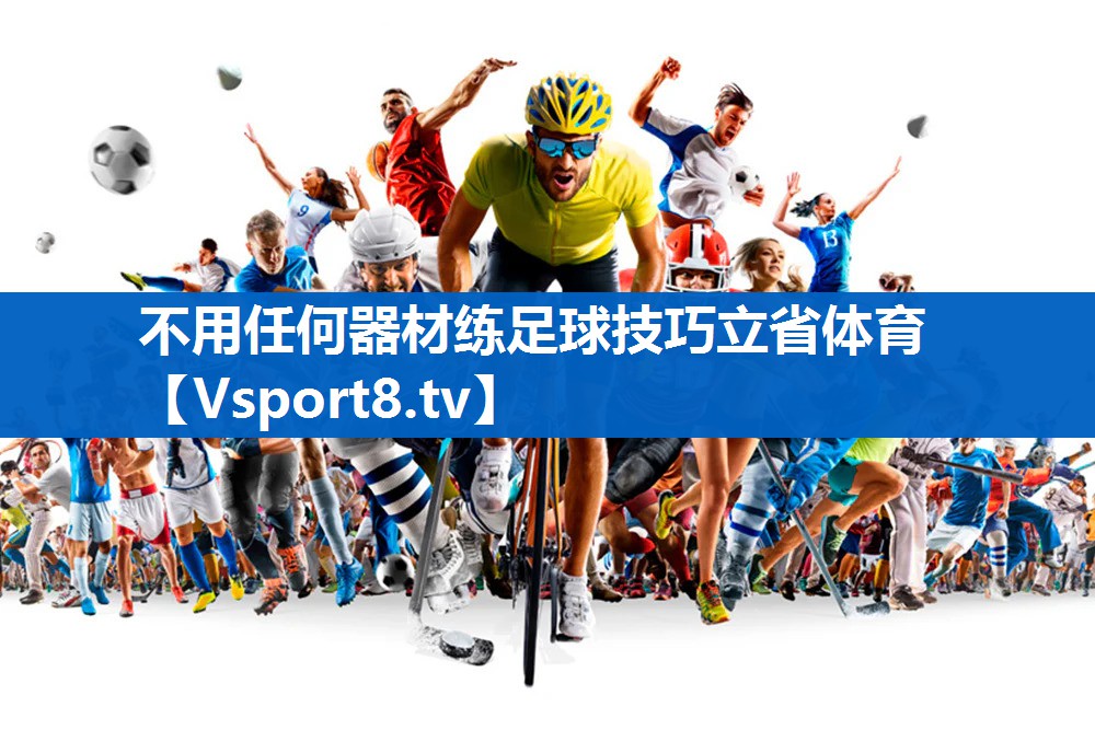 不用任何器材练足球技巧立省体育