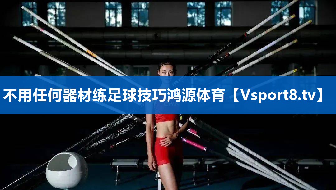 不用任何器材练足球技巧鸿源体育