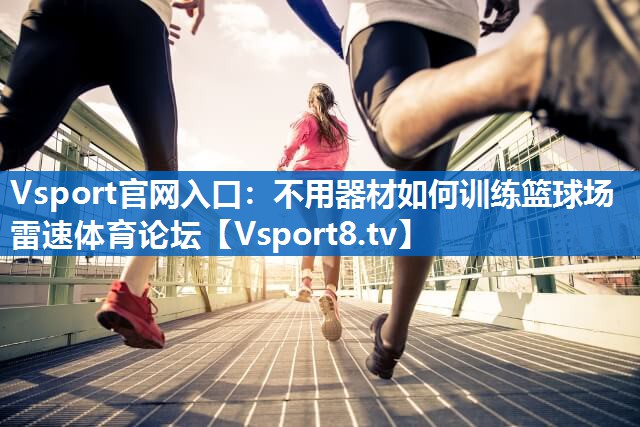 Vsport官网入口：不用器材如何训练篮球场雷速体育论坛