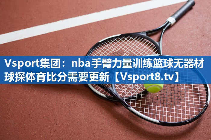 Vsport集团：nba手臂力量训练篮球无器材球探体育比分需要更新