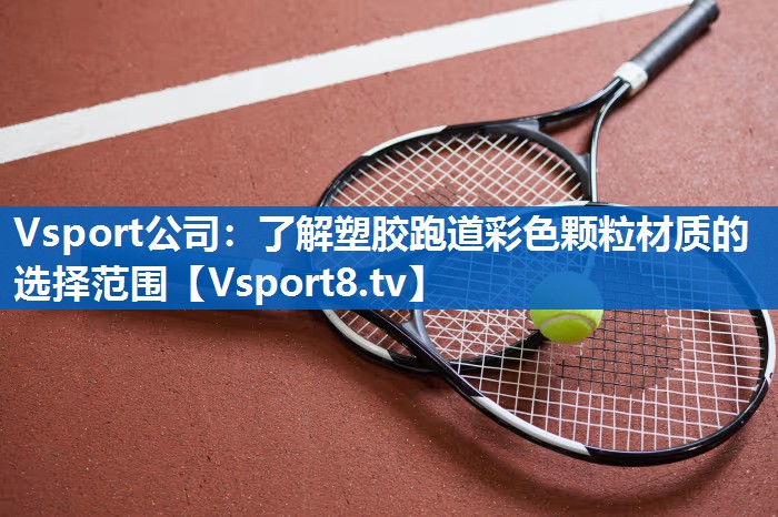 Vsport公司：了解塑胶跑道彩色颗粒材质的选择范围