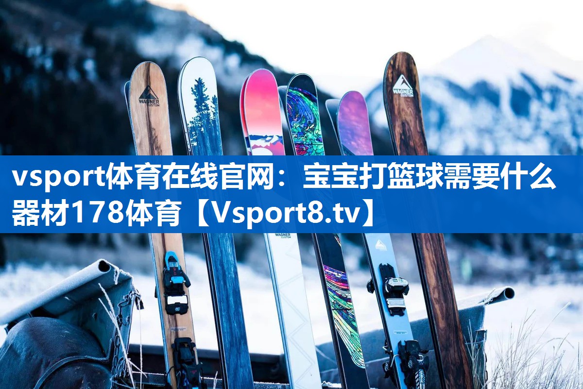 vsport体育在线官网：宝宝打篮球需要什么器材178体育