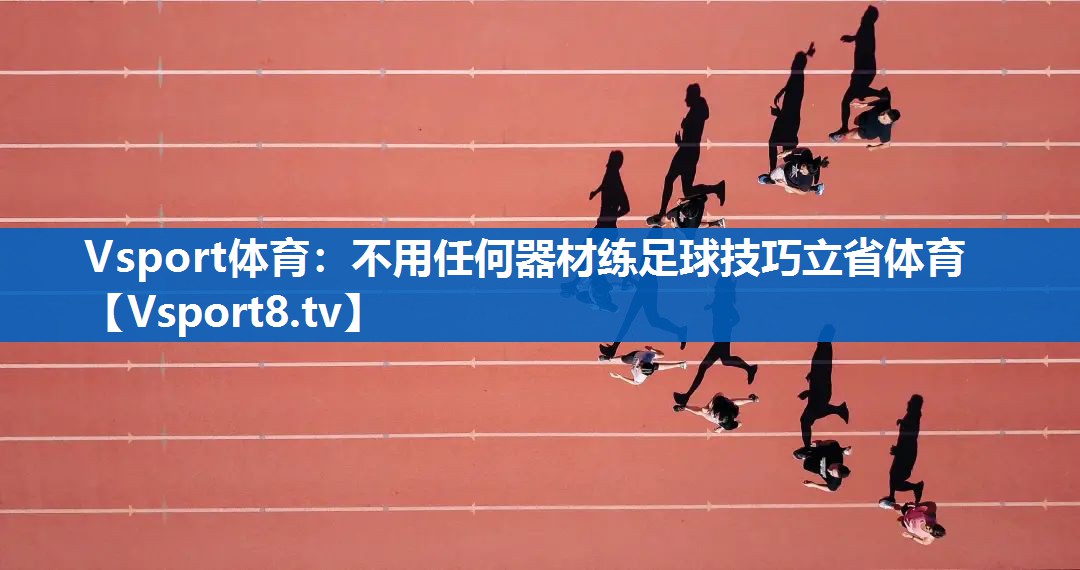 Vsport体育：不用任何器材练足球技巧立省体育