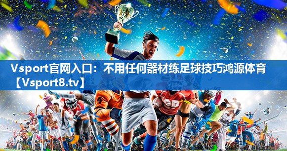 Vsport官网入口：不用任何器材练足球技巧鸿源体育