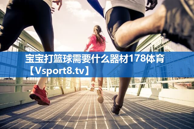 宝宝打篮球需要什么器材178体育
