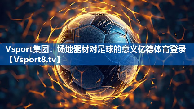 Vsport集团：场地器材对足球的意义亿德体育登录