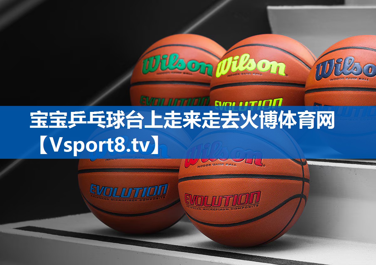 宝宝乒乓球台上走来走去火博体育网
