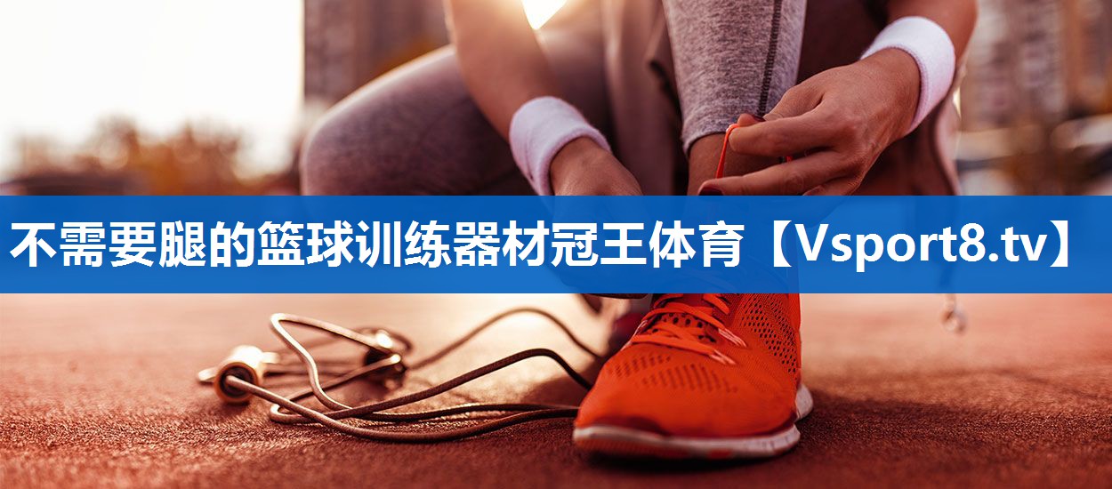 不需要腿的篮球训练器材冠王体育