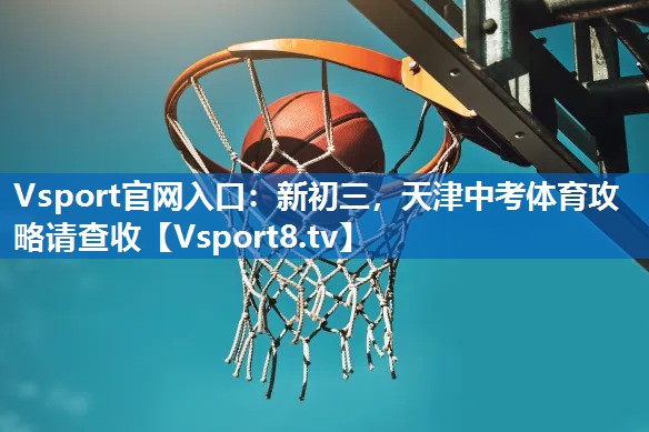 Vsport官网入口：新初三，天津中考体育攻略请查收