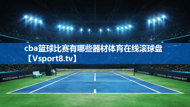 cba篮球比赛有哪些器材体育在线滚球盘
