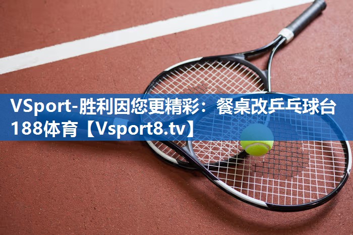 VSport-胜利因您更精彩：餐桌改乒乓球台188体育