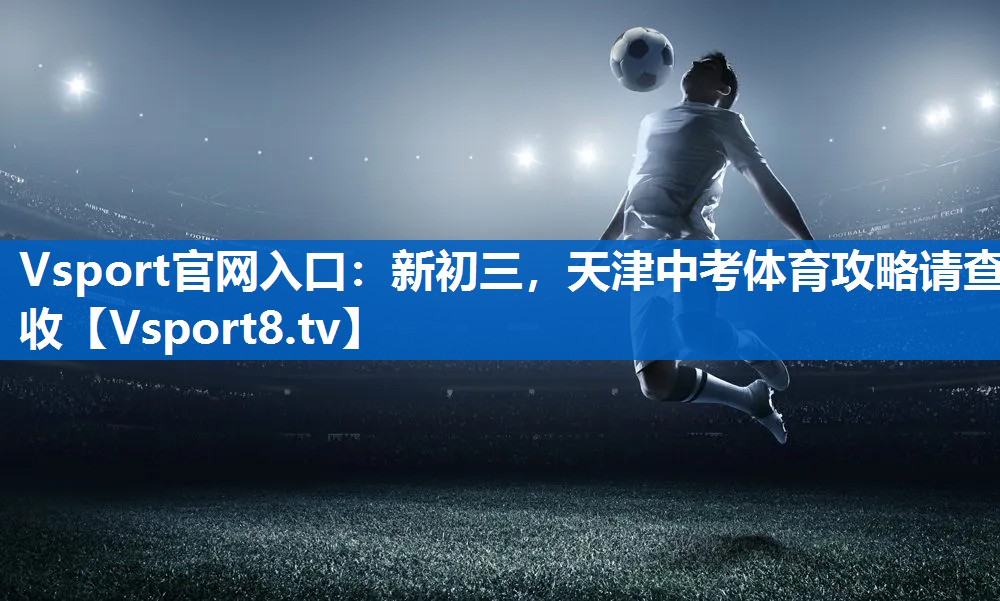 Vsport官网入口：新初三，天津中考体育攻略请查收