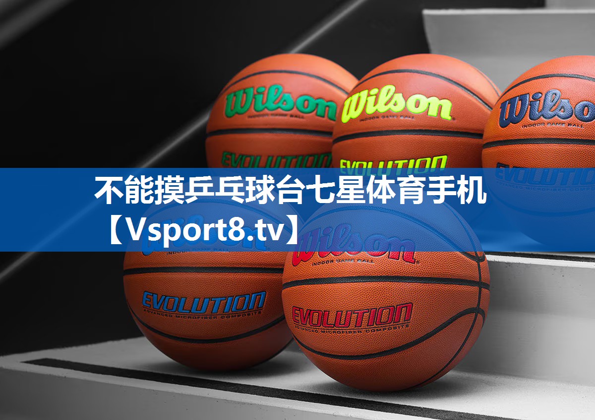 不能摸乒乓球台七星体育手机