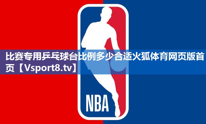 比赛专用乒乓球台比例多少合适火狐体育网页版首页