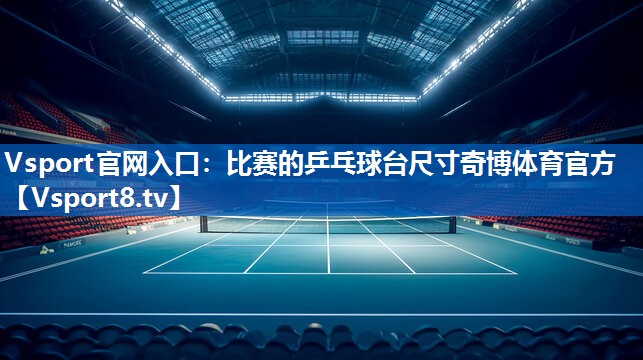 Vsport官网入口：比赛的乒乓球台尺寸奇博体育官方