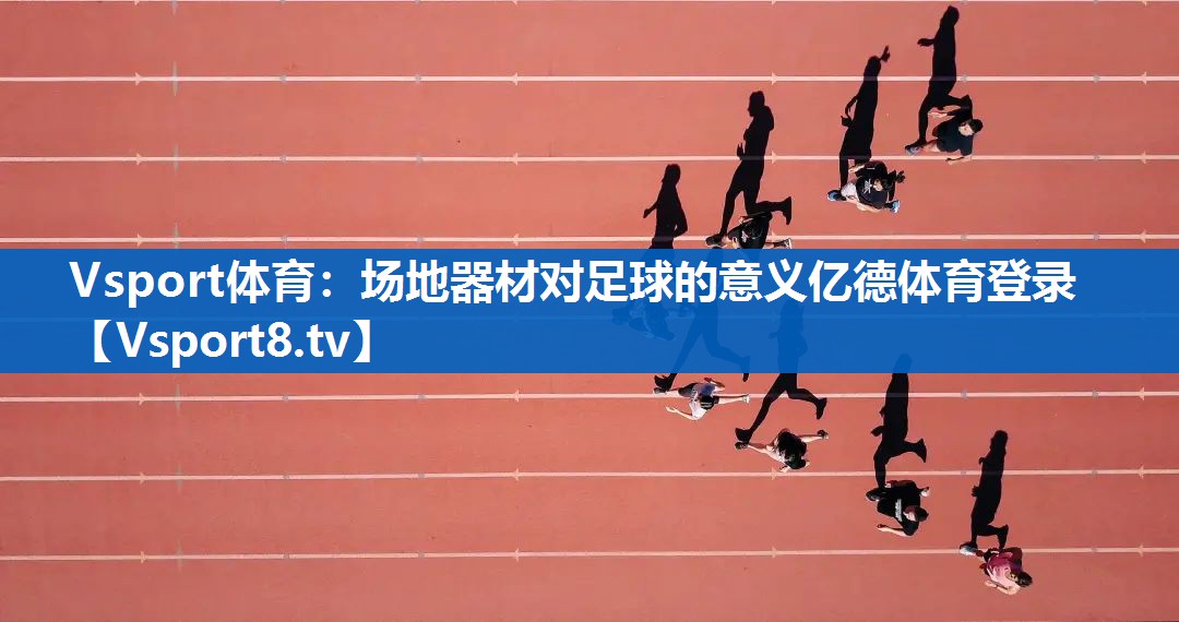 Vsport体育：场地器材对足球的意义亿德体育登录
