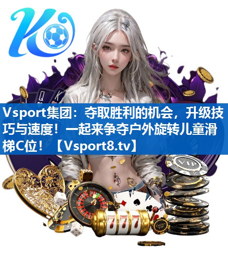 Vsport集团：夺取胜利的机会，升级技巧与速度！一起来争夺户外旋转儿童滑梯C位！