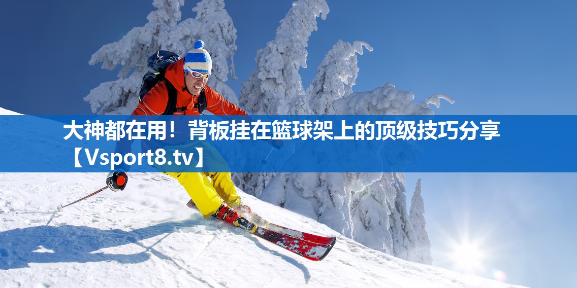 大神都在用！背板挂在篮球架上的顶级技巧分享