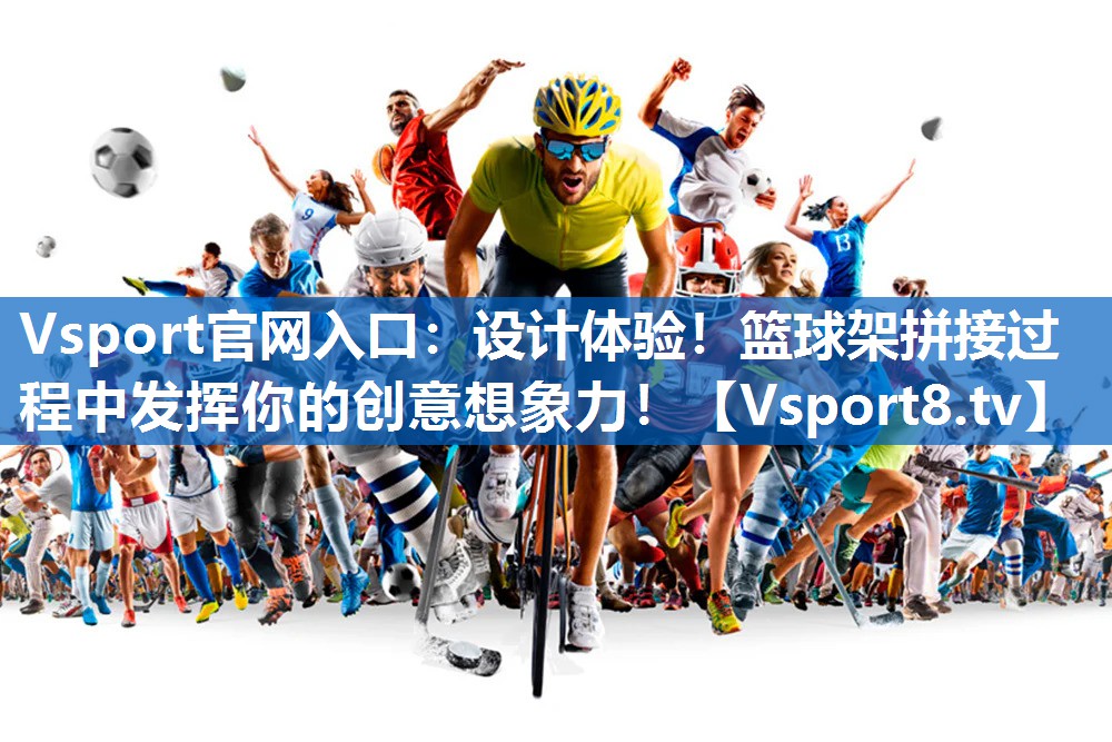 Vsport官网入口：设计体验！篮球架拼接过程中发挥你的创意想象力！