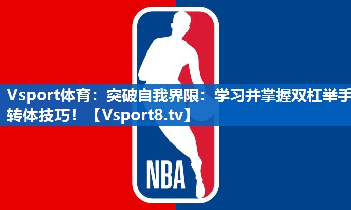Vsport体育：突破自我界限：学习并掌握双杠举手转体技巧！
